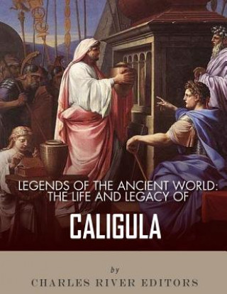 Kniha Legends of the Ancient World: The Life and Legacy of Caligula Charles River Editors