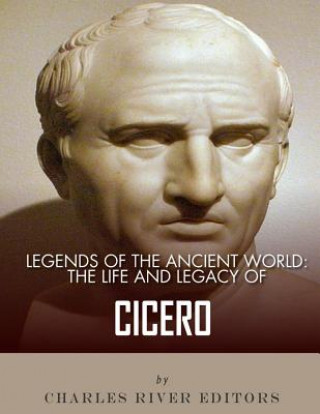 Kniha Legends of the Ancient World: The Life and Legacy of Cicero Charles River Editors