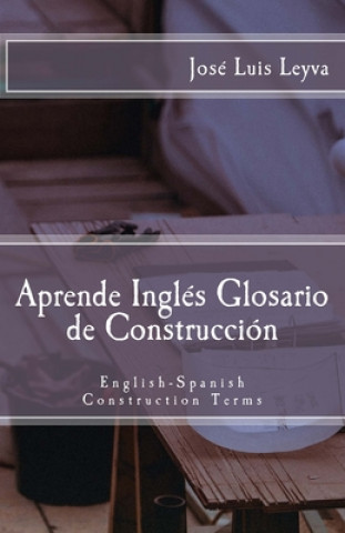 Kniha Aprende Inglés: Glosario de Construcción: English-Spanish Construction Terms Jose Luis Leyva