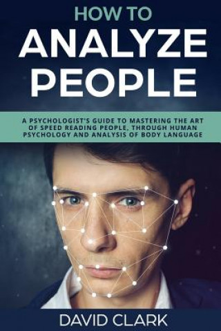 Book How to Analyze People: A Psychologist's Guide to Mastering the Art of Speed Reading People, Through Human Psychology & Analysis of Body Langu David Clark