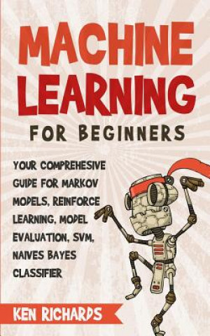 Kniha Machine Learning: For Beginners - Your Comprehensive Guide For Markov Models, Reinforced Learning, Model Evaluation, SVM, Naives Bayes C Ken Richards