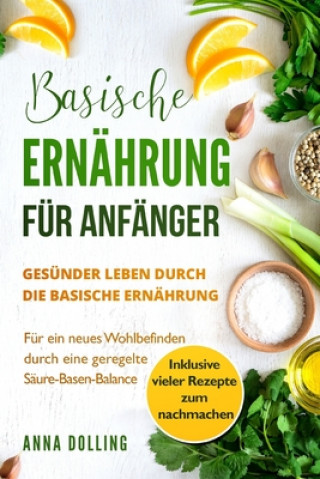 Libro Basische Ernährung für Anfänger: Gesünder leben durch die basische Ernährung. Für ein neues Wohlbefinden durch eine geregelte Säure-Basen-Balance. Ink Anna Dolling