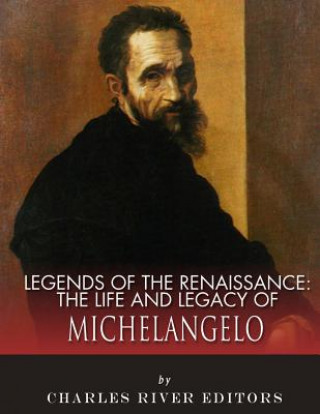 Carte Legends of the Renaissance: The Life and Legacy of Michelangelo Charles River Editors