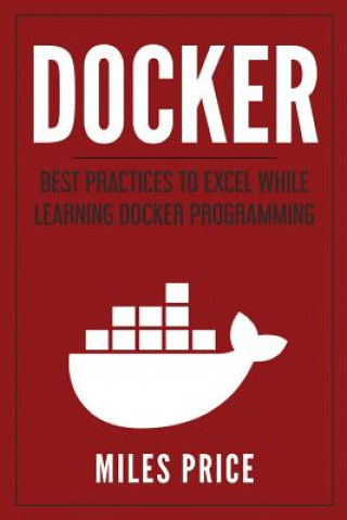 Könyv Docker: Best Practices to Excel While Learning Docker Programming Miles Price