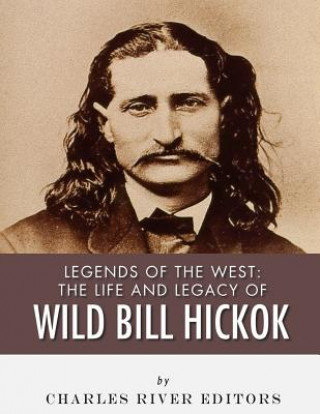 Livre Legends of the West: The Life and Legacy of Wild Bill Hickok Charles River Editors