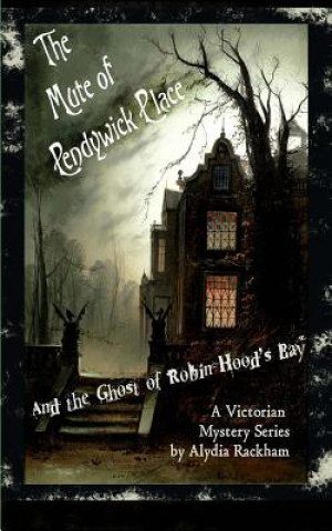 Kniha The Mute of Pendywick Place: And the Ghost of Robin Hood's Bay Alydia Rackham