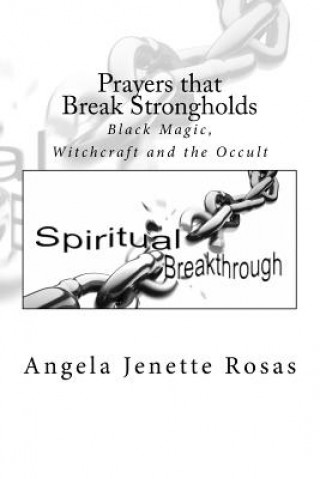 Książka Prayers that Break Strongholds: Black Magic, Witchcraft and the Occult Angela Jenette Rosas