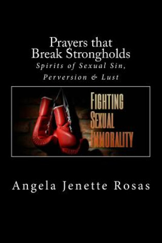 Książka Prayers that Break Strongholds: Spirits of Sexual Sin, Perversion & Lust Angela Jenette Rosas