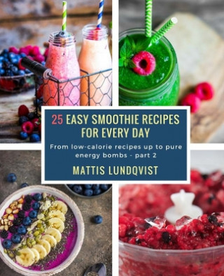 Kniha 25 Easy Smoothie Recipes for Every Day: From low-calorie recipes up to pure energy bombs - part 2 Mattis Lundqvist