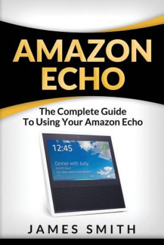 Book Amazon Echo: The Complete Guide to Using Your Amazon Echo James Smith