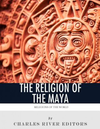 Kniha Religions of the World: The Religion of the Maya Charles River Editors