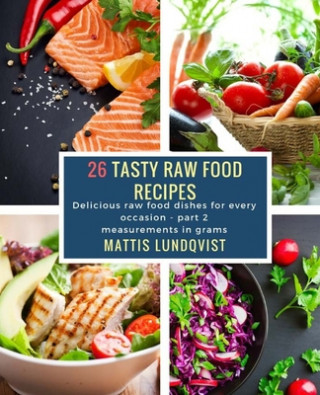 Kniha 26 Tasty Raw Food Recipes - part 2: Delicious raw food dishes for every occasion - measurements in grams Mattis Lundqvist