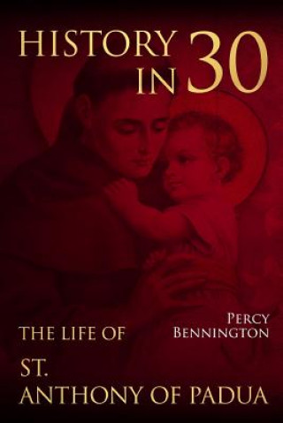 Könyv History in 30: The Life of St. Anthony of Padua Percy Bennington
