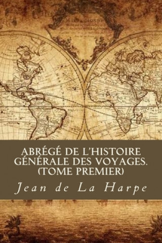 Kniha Abrégé de l'Histoire Générale des Voyages (Tome premier) Jean Francois De La Harpe