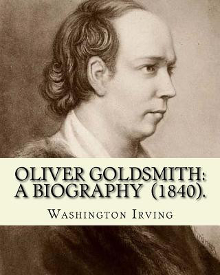 Książka Oliver Goldsmith: A Biography (1840). By: Washington Irving: Oliver Goldsmith (10 November 1728 - 4 April 1774) was an Irish novelist, p Washington Irving