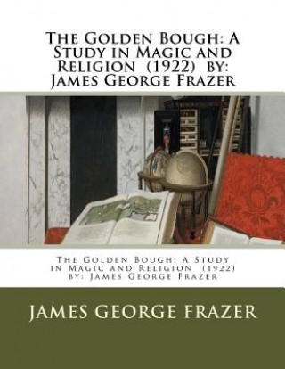 Книга The Golden Bough: A Study in Magic and Religion (1922) by: James George Frazer James George Frazer