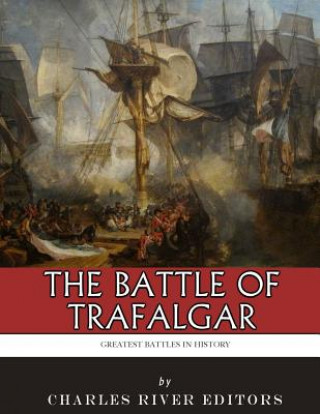 Könyv The Greatest Battles in History: The Battle of Trafalgar Charles River Editors
