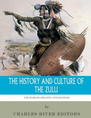 Carte The World's Greatest Civilizations: The History and Culture of the Zulu Charles River Editors