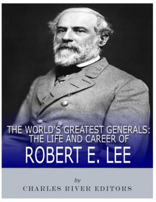 Carte The World's Greatest Generals: The Life and Career of Robert E. Lee Charles River Editors