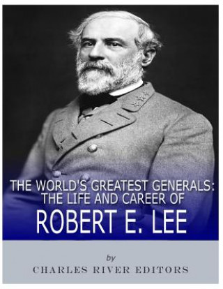 Livre The World's Greatest Generals: The Life and Career of Robert E. Lee Charles River Editors