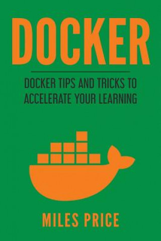 Kniha Docker: Docker Tips and Tricks to Accelerate Your Learning Miles Price
