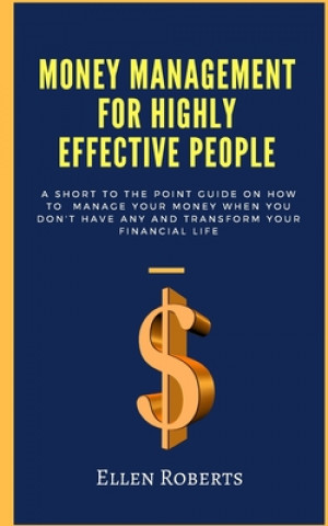 Kniha Money management for highly effective people: A short to the point guide on how to manage your money when you dont have any and transform your financi Ellen Roberts