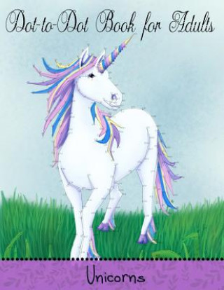 Könyv Dot to Dot Book for Adults: Unicorns: Extreme Connect the Dots Mindful Coloring Books