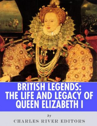 Carte British Legends: The Life and Legacy of Queen Elizabeth I Charles River Editors
