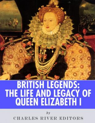 Kniha British Legends: The Life and Legacy of Queen Elizabeth I Charles River Editors