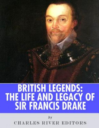 Kniha British Legends: The Life and Legacy of Sir Francis Drake Charles River Editors