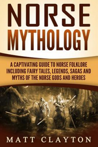 Книга Norse Mythology: A Captivating Guide to Norse Folklore Including Fairy Tales, Legends, Sagas and Myths of the Norse Gods and Heroes Matt Clayton