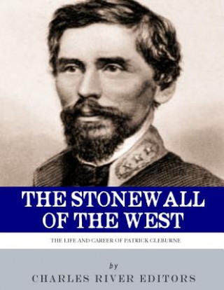Kniha The Stonewall of the West: The Life and Career of General Patrick Cleburne Charles River Editors