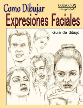 Книга Como Dibujar Expresiones Faciales: La Anatomia Humana Roland Borges Soto