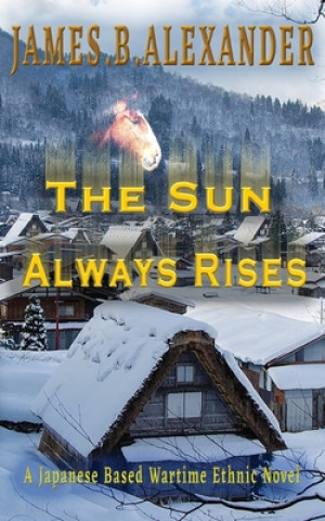 Buch The Sun Always Rises.: A Japanese Based Wartime Ethnic Novel James B. Alexander