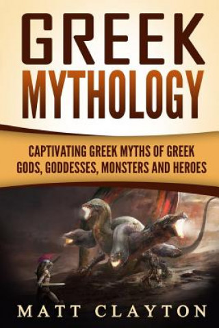 Kniha Greek Mythology: Captivating Greek Myths of Greek Gods, Goddesses, Monsters and Heroes Matt Clayton