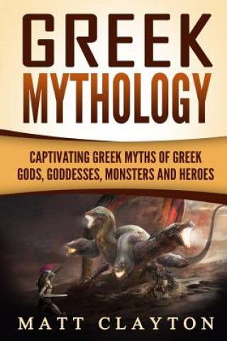 Książka Greek Mythology: Captivating Greek Myths of Greek Gods, Goddesses, Monsters and Heroes Matt Clayton