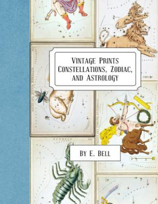 Könyv Vintage Prints: Constellations, Zodiac, and Astrology E. Bell