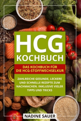 Kniha hCG Kochbuch: Das Kochbuch für die hCG-Stoffwechselkur. Zahlreiche gesunde, leckere und schnelle Rezepte zum Nachmachen. Inklusive v Nadine Sauer