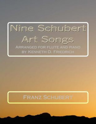 Book Nine Schubert Art Songs: Arranged for flute and piano by Kenneth D. Friedrich Franz Schubert