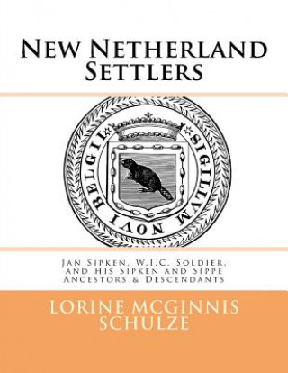 Kniha New Netherland Settlers: Jan Sipken, W.I.C. Soldier, and His Sipken and Sippe Ancestors & Descendants Lorine McGinnis Schulze