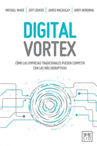 Книга Digital Vortex: Cómo las empresas tradicionales pueden competir con las más disruptivas Michael Wade