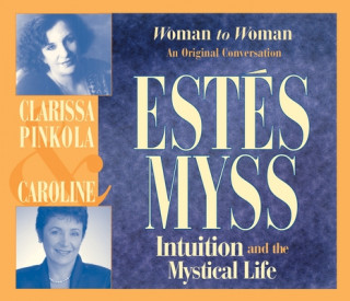 Audio Intuition and the Mystical Life: Woman to Woman: An Original Conversation Clarissa Pinkola Estes