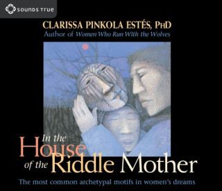 Audio In the House of the Riddle Mother: The Most Common Archetypal Motifs in Women's Dreams Clarissa Pinkola Estés