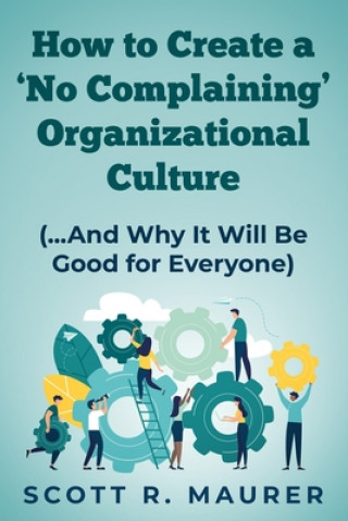 Könyv How to Create a 'No-Complaining' Organizational Culture: (and Why It Will Be Good for Everyone) 