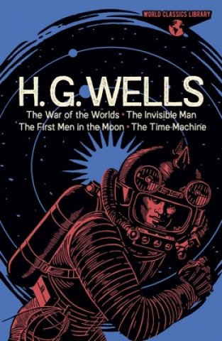 Kniha World Classics Library: H. G. Wells: The War of the Worlds, the Invisible Man, the First Men in the Moon, the Time Machine 