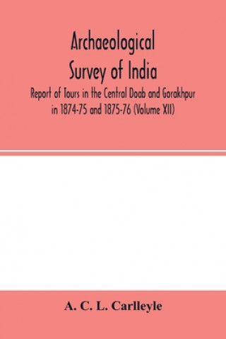 Książka Archaeological survey of india, Report of Tours in the Central Doab and Gorakhpur in 1874-75 and 1875-76 (Volume XII) 