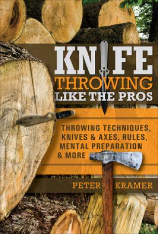 Carte Knife Throwing Like the Pros: Throwing Techniques, Knives and Axes, Rules, Mental Preparation and More 