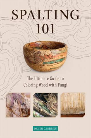 Kniha Spalting 101: The Ultimate How-To Guide to Coloring Wood with Fungi 