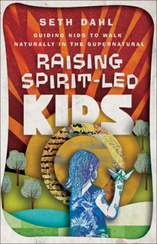 Книга Raising Spirit-Led Kids - Guiding Kids to Walk Naturally in the Supernatural Bill Johnson