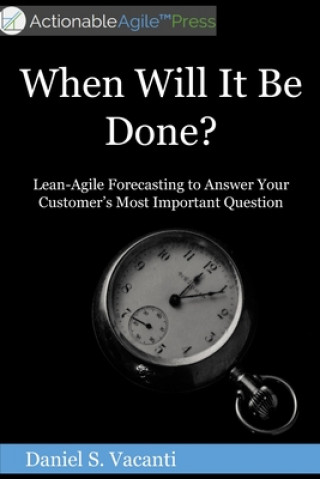 Carte When Will It Be Done?: Lean-Agile Forecasting to Answer Your Customers' Most Important Question 